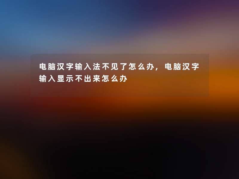 电脑汉字输入法不见了怎么办,电脑汉字输入显示不出来怎么办