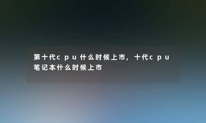 第十代cpu什么时候上市,十代cpu笔记本什么时候上市