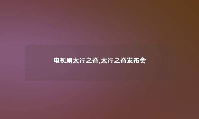 电视剧太行之脊,太行之脊发布会