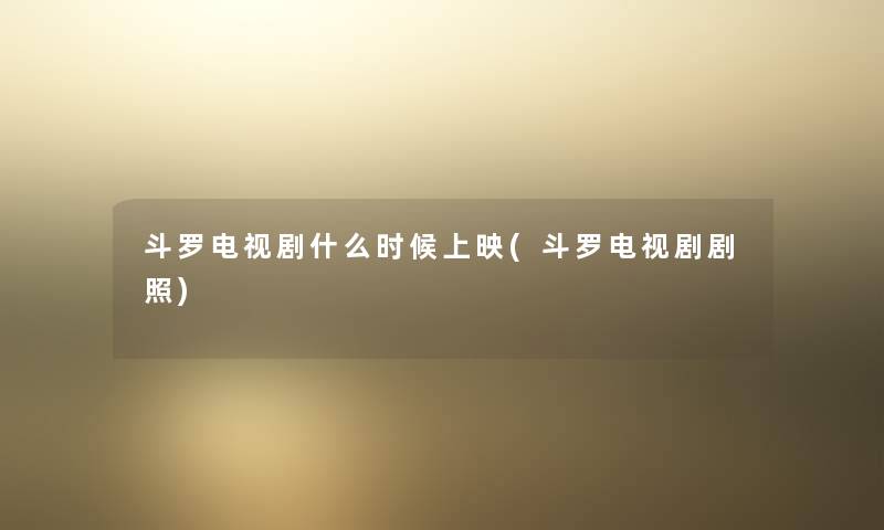 斗罗电视剧什么时候上映(斗罗电视剧剧照)