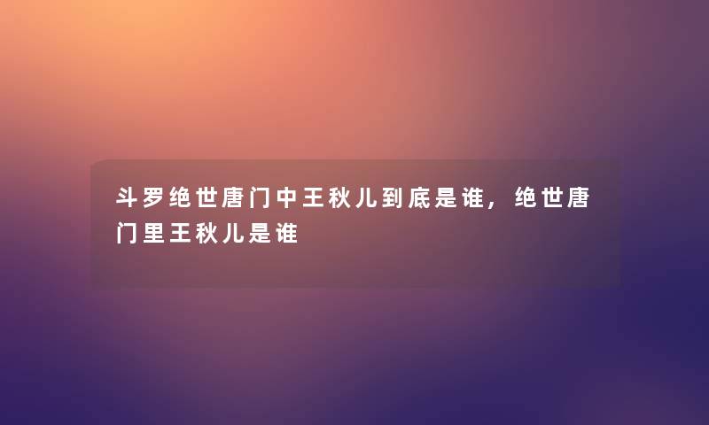 斗罗绝世唐门中王秋儿到底是谁,绝世唐门里王秋儿是谁