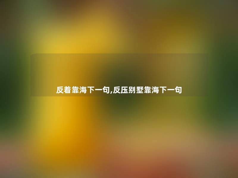 反着靠海下一句,反压别墅靠海下一句