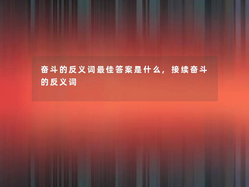 奋斗的反义词理想答案是什么,接续奋斗的反义词 奋斗的反义词理想答案是什么,接续奋斗的反义词