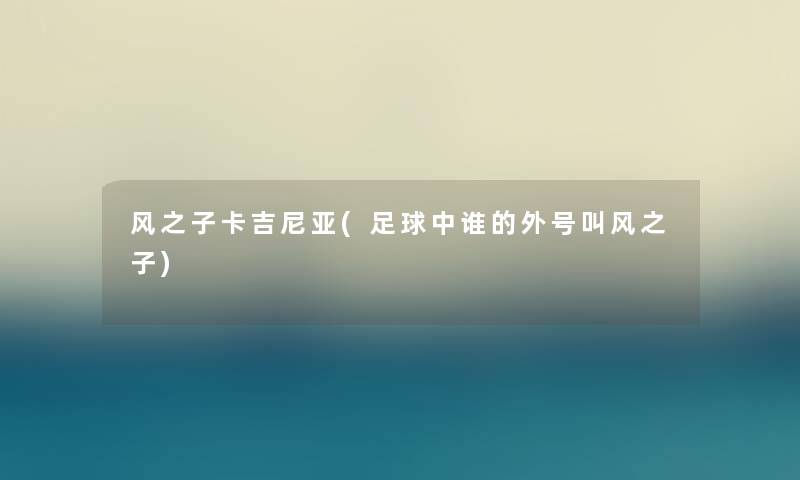 风之子卡吉尼亚(足球中谁的外号叫风之子) 风之子卡吉尼亚(足球中谁的外号叫风之子)