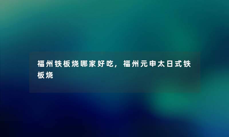 福州铁板烧哪家好吃,福州元申太日式铁板烧