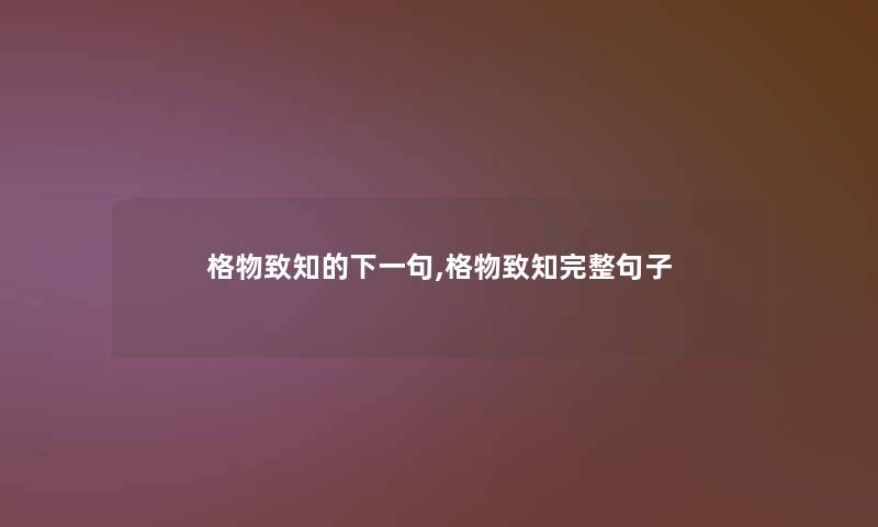 格物致知的下一句,格物致知完整句子