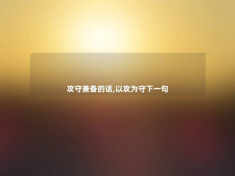 攻守兼备的话,以攻为守下一句
