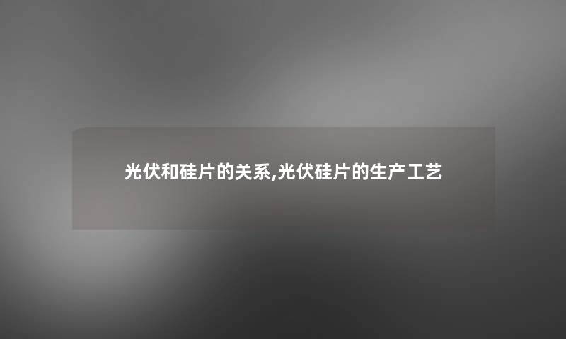光伏和硅片的关系,光伏硅片的生产工艺