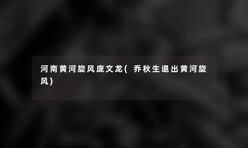 河南黄河旋风庞文龙(乔秋生退出黄河旋风)