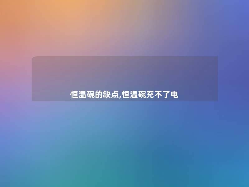 恒温碗的缺点,恒温碗充不了电