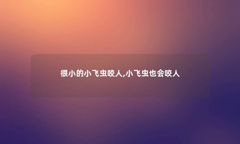 很小的小飞虫咬人,小飞虫也会咬人 很小的小飞虫咬人,小飞虫也会咬人
