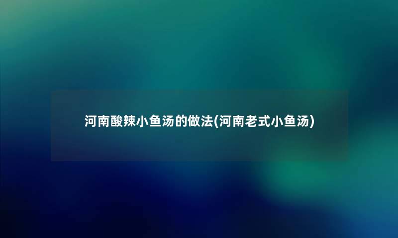 河南酸辣小鱼汤的做法(河南老式小鱼汤) 河南酸辣小鱼汤的做法(河南老式小鱼汤)