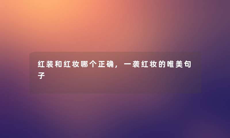 红装和红妆哪个正确,一袭红妆的唯美句子 红装和红妆哪个正确,一袭红妆的唯美句子