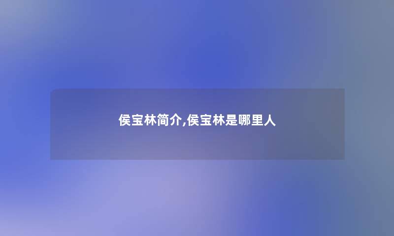 侯宝林简介,侯宝林是哪里人 侯宝林简介,侯宝林是哪里人