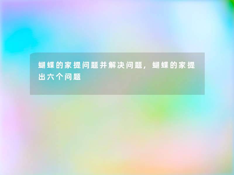 蝴蝶的家留言哦题并解决问题,蝴蝶的家提出六个问题 蝴蝶的家留言哦题并解决问题,蝴蝶的家提出六个问题