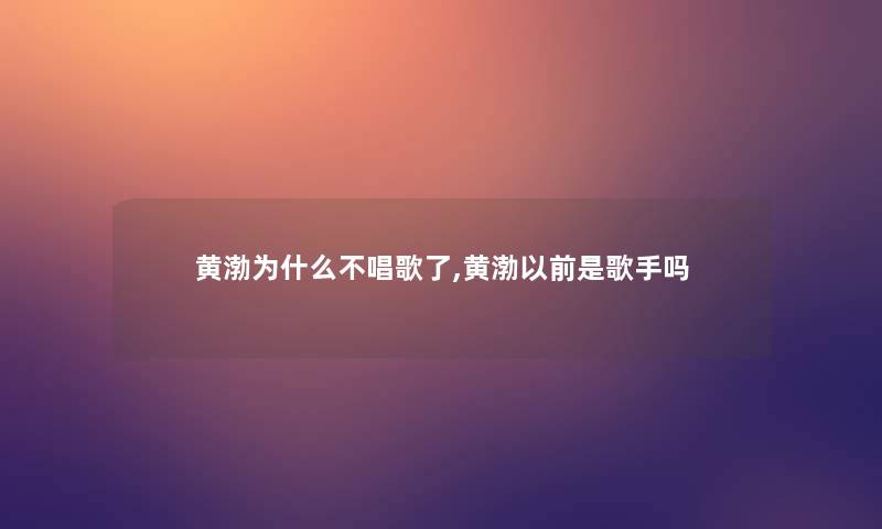 黄渤为什么不唱歌了,黄渤以前是歌手吗 黄渤为什么不唱歌了,黄渤以前是歌手吗