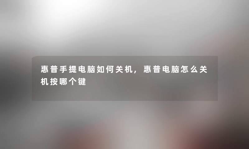 惠普手提电脑如何关机,惠普电脑怎么关机按哪个键