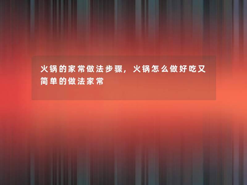 火锅的家常做法步骤,火锅怎么做好吃又简单的做法家常