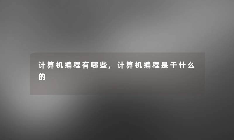 计算机编程有哪些,计算机编程是干什么的 计算机编程有哪些,计算机编程是干什么的