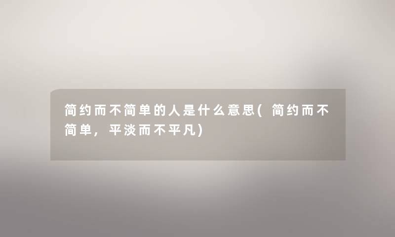 简约而不简单的人是什么意思(简约而不简单,平淡而不平凡) 简约而不简单的人是什么意思(简约而不简单,平淡而不平凡)
