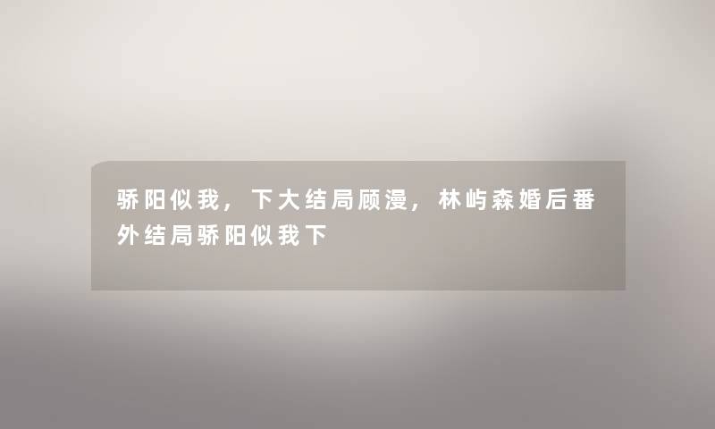 骄阳似我,下大结局顾漫,林屿森婚后番外结局骄阳似我下