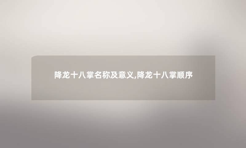 降龙十八掌名称及意义,降龙十八掌顺序 降龙十八掌名称及意义,降龙十八掌顺序