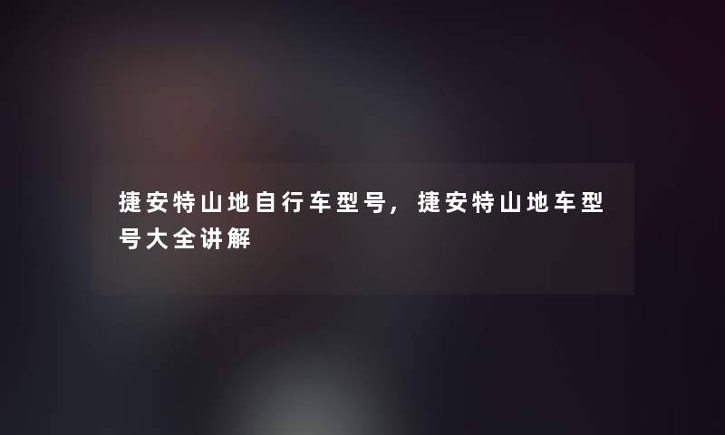 捷安特山地自行车型号,捷安特山地车型号大全讲解