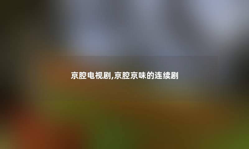 京腔电视剧,京腔京味的连续剧