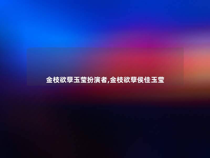 金枝欲孽玉莹扮演者,金枝欲孽侯佳玉莹