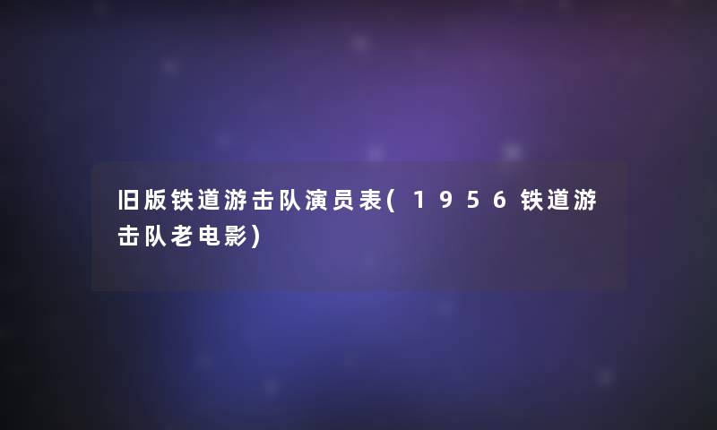 旧版铁道游击队演员表(1956铁道游击队老电影)