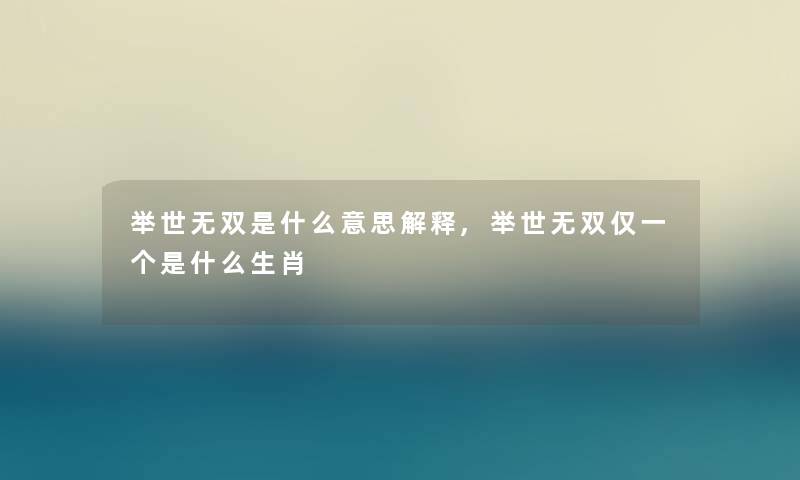 举世无双是什么意思解释,举世无双仅一个是什么生肖