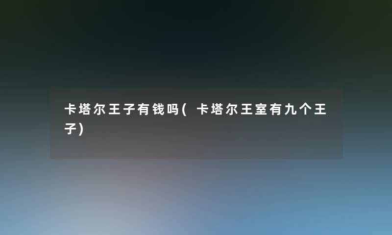 卡塔尔王子有钱吗(卡塔尔王室有九个王子) 卡塔尔王子有钱吗(卡塔尔王室有九个王子)