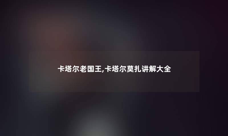 卡塔尔老国王,卡塔尔莫扎讲解大全 卡塔尔老国王,卡塔尔莫扎讲解大全