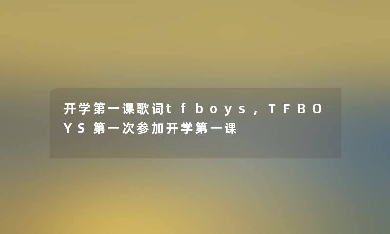 开学第一课歌词tfboys,TFBOYS第一次参加开学第一课