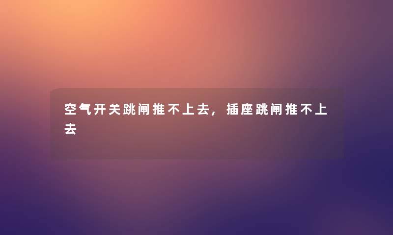 空气开关跳闸推不上去,插座跳闸推不上去