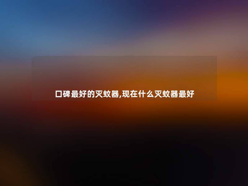 口碑好的灭蚊器,现在什么灭蚊器好