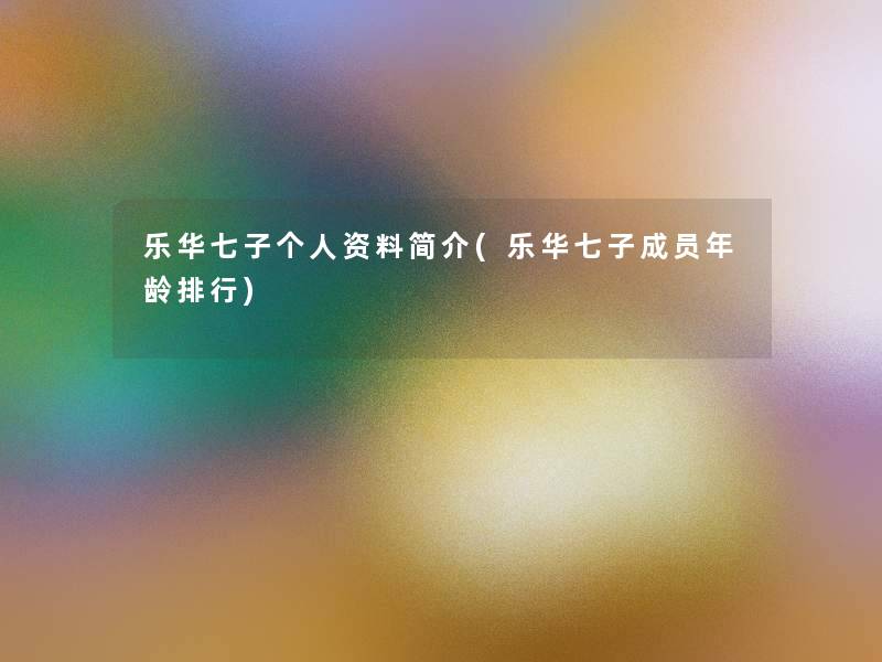 乐华七子个人资料简介(乐华七子成员年龄整理)