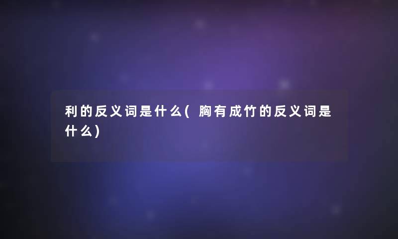 利的反义词是什么(胸有成竹的反义词是什么)