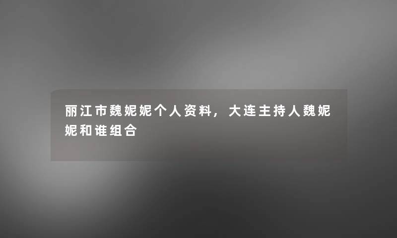 丽江市魏妮妮个人资料,大连主持人魏妮妮和谁组合