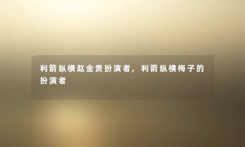 利箭纵横赵金贵扮演者,利箭纵横梅子的扮演者