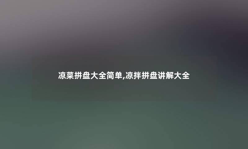 凉菜拼盘大全简单,凉拌拼盘讲解大全