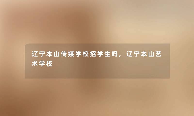 辽宁本山传媒学校招学生吗,辽宁本山艺术学校