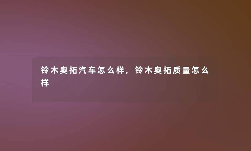 铃木奥拓汽车怎么样,铃木奥拓质量怎么样