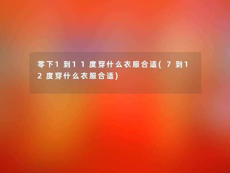 零下1到11度穿什么衣服合适(7到12度穿什么衣服合适)