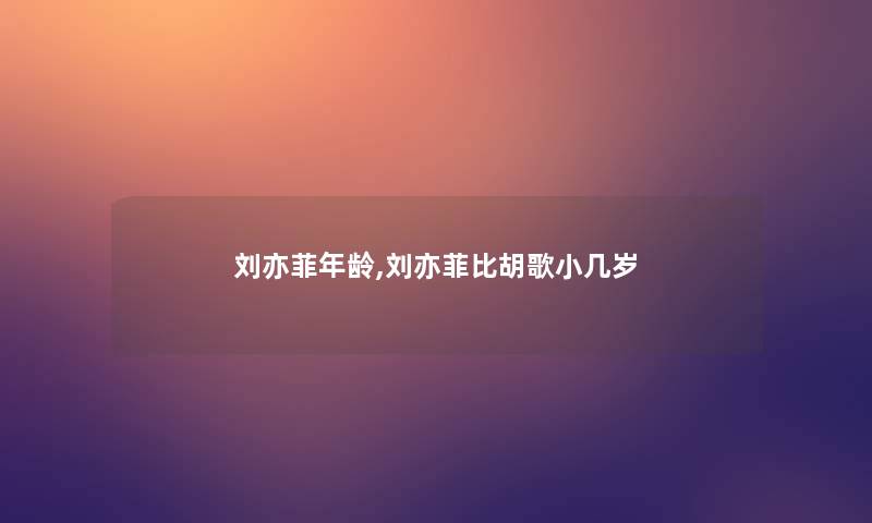 刘亦菲年龄,刘亦菲比胡歌小几岁