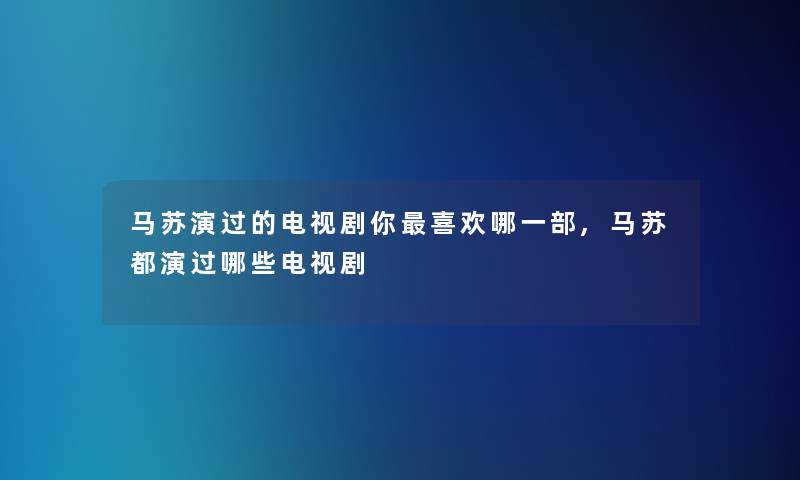 马苏演过的电视剧你喜欢哪一部,马苏都演过哪些电视剧
