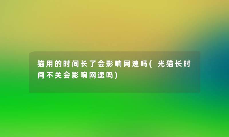 猫用的时间长了会影响网速吗(光猫长时间不关会影响网速吗)