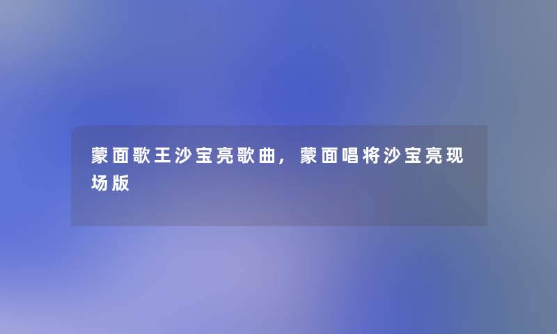 蒙面歌王沙宝亮歌曲,蒙面唱将沙宝亮现场版