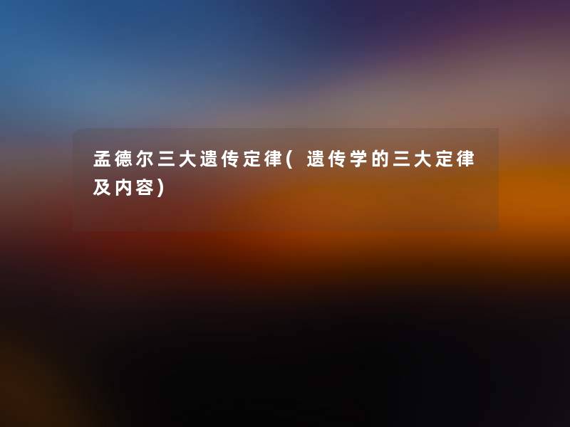 孟德尔三大遗传定律(遗传学的三大定律及内容)