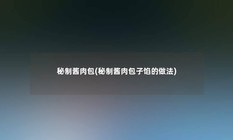 秘制酱肉包(秘制酱肉包子馅的做法) 秘制酱肉包(秘制酱肉包子馅的做法)